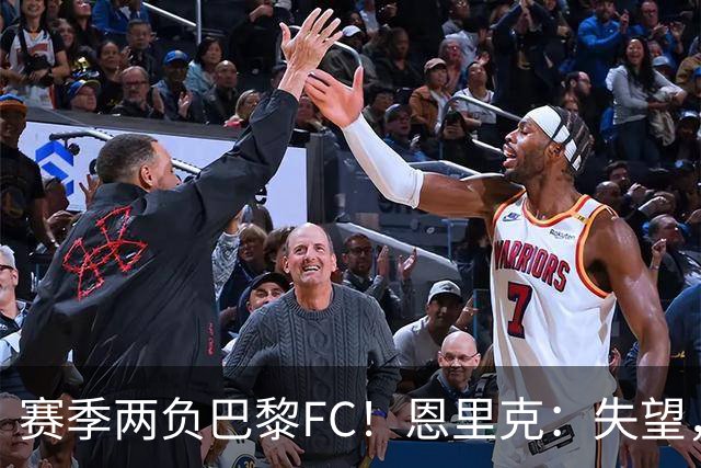 赛季两负巴黎FC！恩里克：失望，欧冠决赛还有十几天状态却这么差